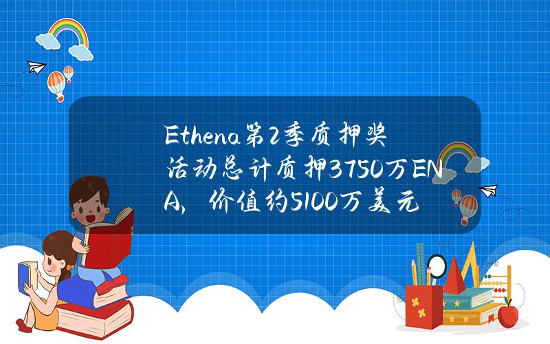 Ethena第2季质押奖活动总计质押3750万ENA，价值约5100万美元