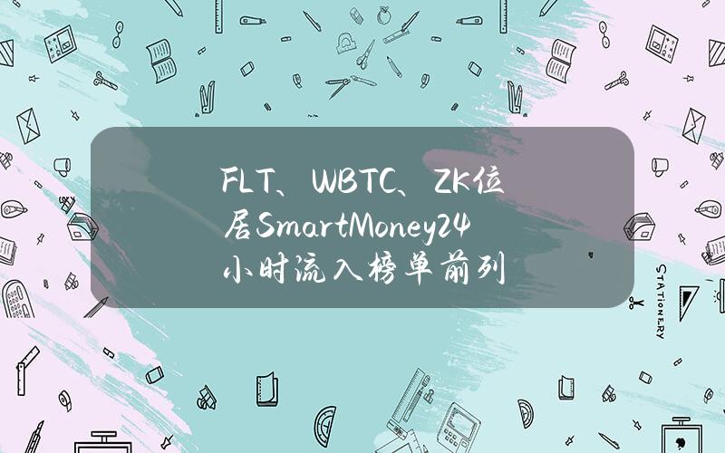 FLT、WBTC、ZK位居SmartMoney24小时流入榜单前列