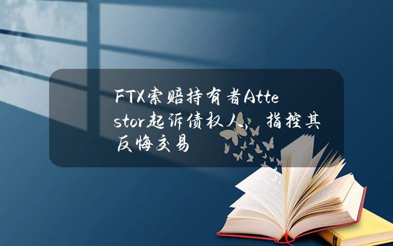 FTX索赔持有者Attestor起诉债权人，指控其反悔交易