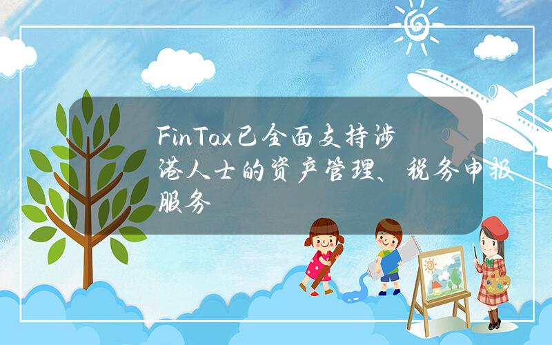 FinTax已全面支持涉港人士的资产管理、税务申报服务