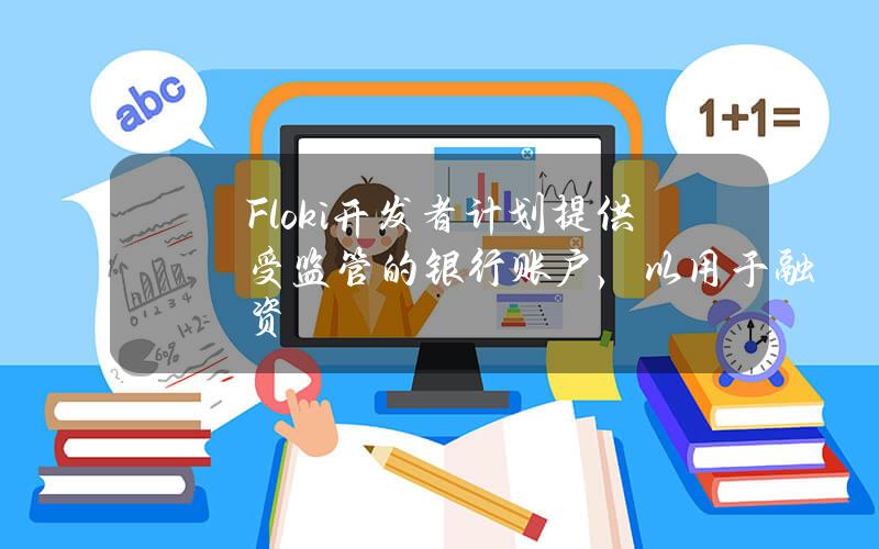 Floki开发者计划提供受监管的银行账户，以用于融资