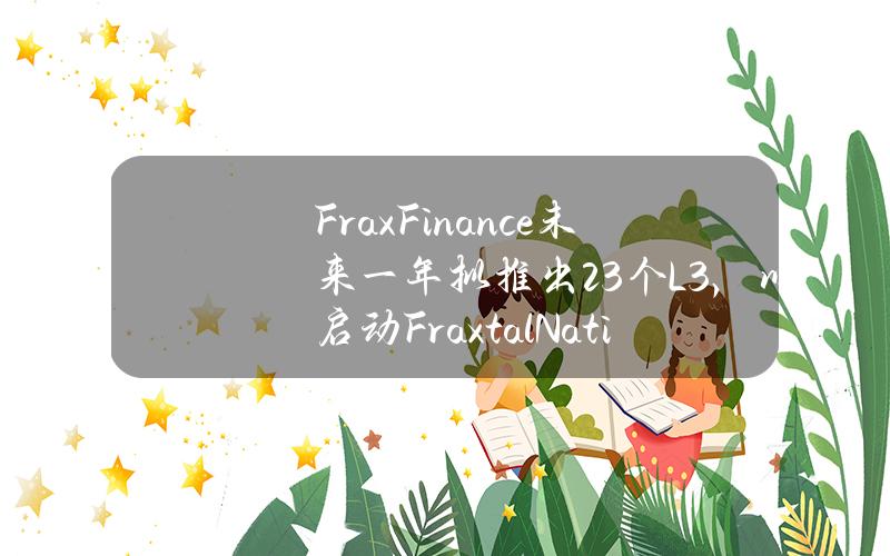 FraxFinance未来一年拟推出23个L3，以启动FraxtalNation社区