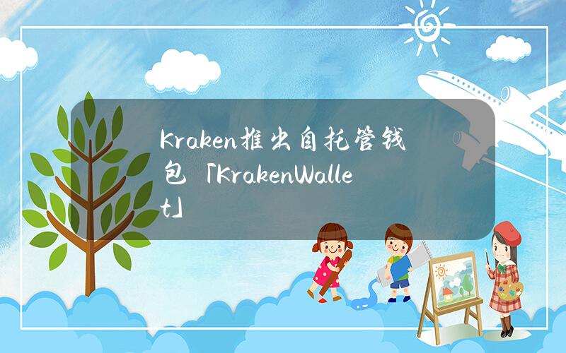 Kraken推出自托管钱包「KrakenWallet」