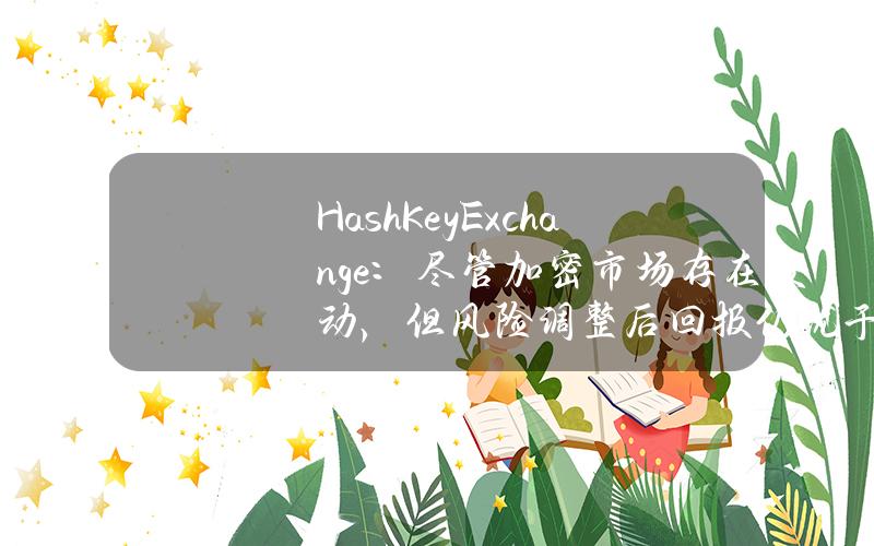 HashKeyExchange：尽管加密市场存在波动，但风险调整后回报仍优于其他资产