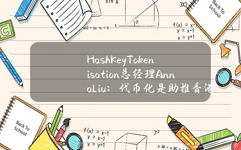 HashKeyTokenisation总经理AnnaLiu：代币化是助推香港经济转型的「路由器」与「连接器」