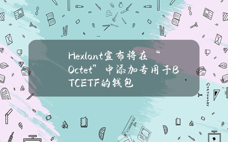 Hexlant宣布将在“Octet”中添加专用于BTCETF的钱包