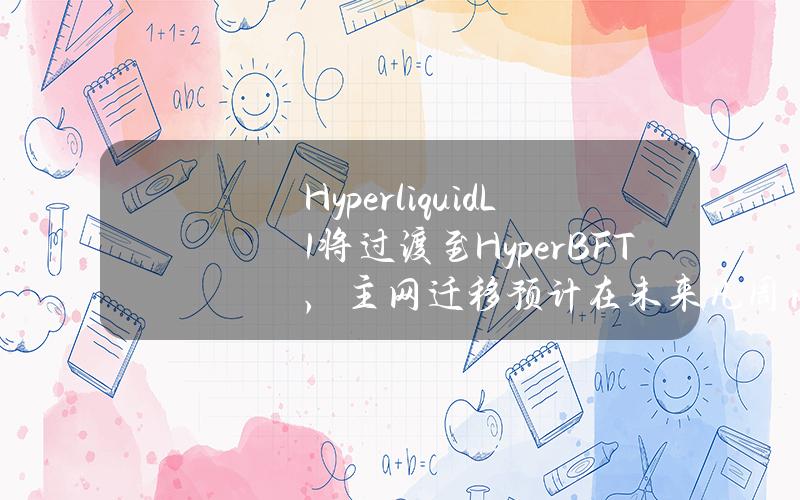 HyperliquidL1将过渡至HyperBFT，主网迁移预计在未来几周内完成