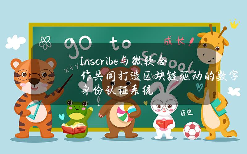 Inscribe与微软合作共同打造区块链驱动的数字身份认证系统