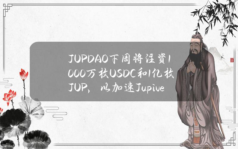 JUPDAO下周将注资1000万枚USDC和1亿枚JUP，以加速Jupiverse增长