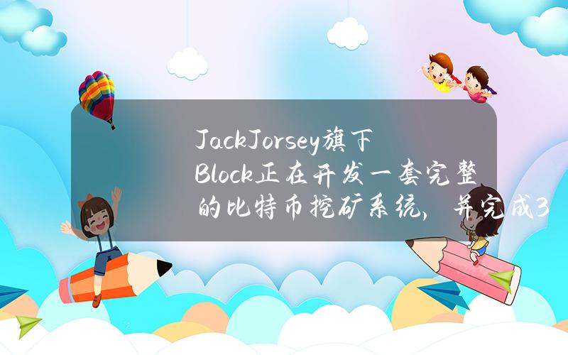 JackJorsey旗下Block正在开发一套完整的比特币挖矿系统，并完成3nm比特币挖矿芯片开发