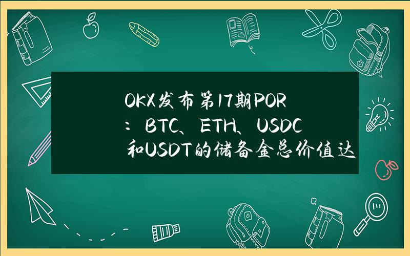 OKX发布第17期POR：BTC、ETH、USDC和USDT的储备金总价值达221亿美元