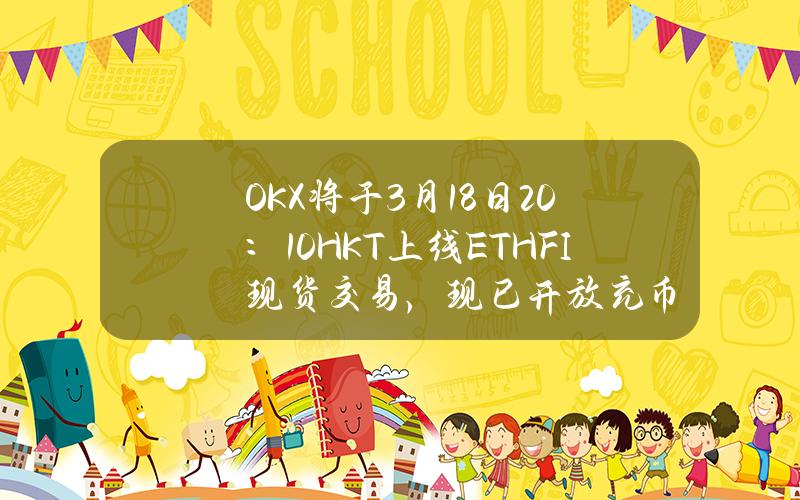 OKX将于3月18日20：10（HKT）上线ETHFI现货交易，现已开放充币