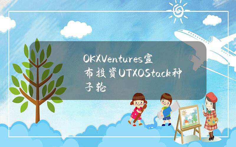 OKXVentures宣布投资UTXOStack种子轮