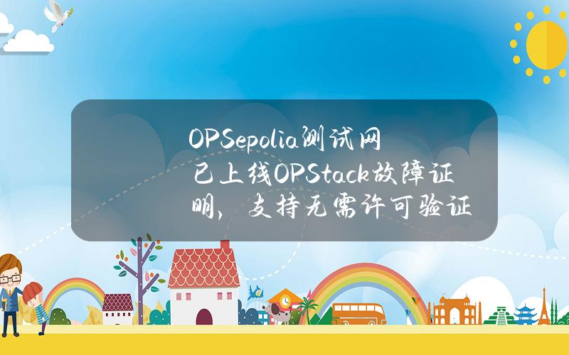 OPSepolia测试网已上线OPStack故障证明，支持无需许可验证