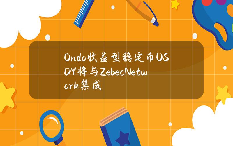 Ondo收益型稳定币USDY将与ZebecNetwork集成