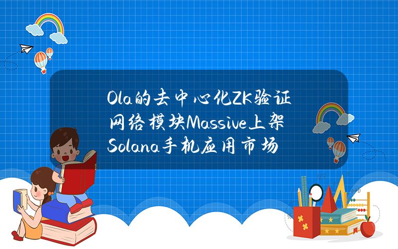 Ola的去中心化ZK验证网络模块Massive上架Solana手机应用市场