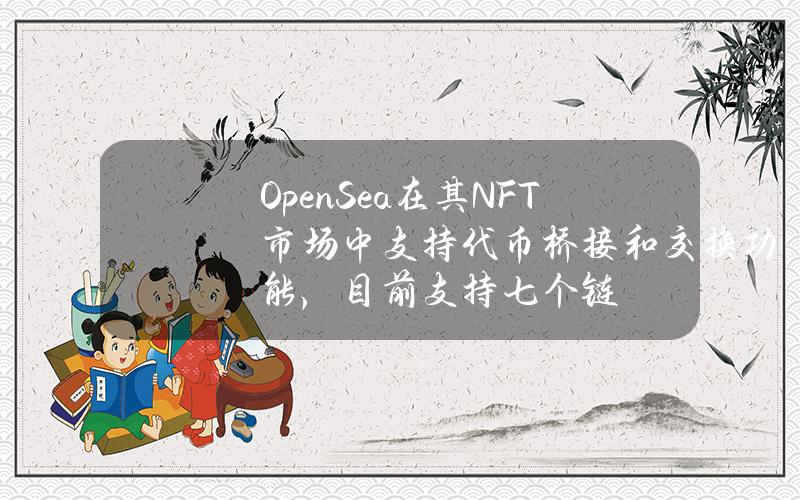 OpenSea在其NFT市场中支持代币桥接和交换功能，目前支持七个链