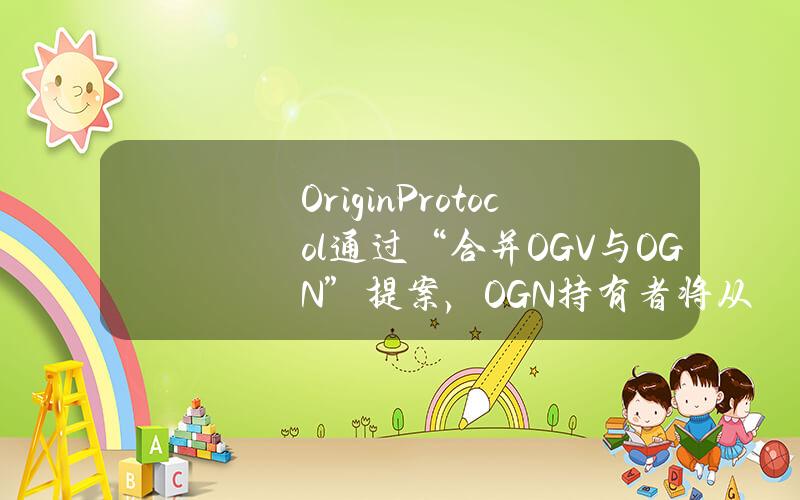 OriginProtocol通过“合并OGV与OGN”提案，OGN持有者将从OETH和OUSD的协议收入中获利