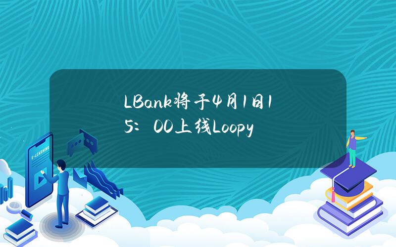 LBank将于4月1日15：00上线Loopy