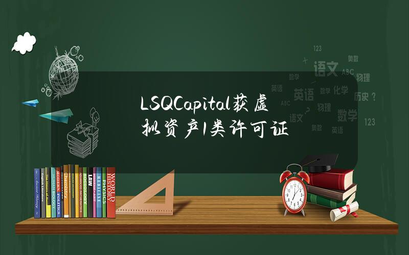 LSQCapital获虚拟资产1类许可证