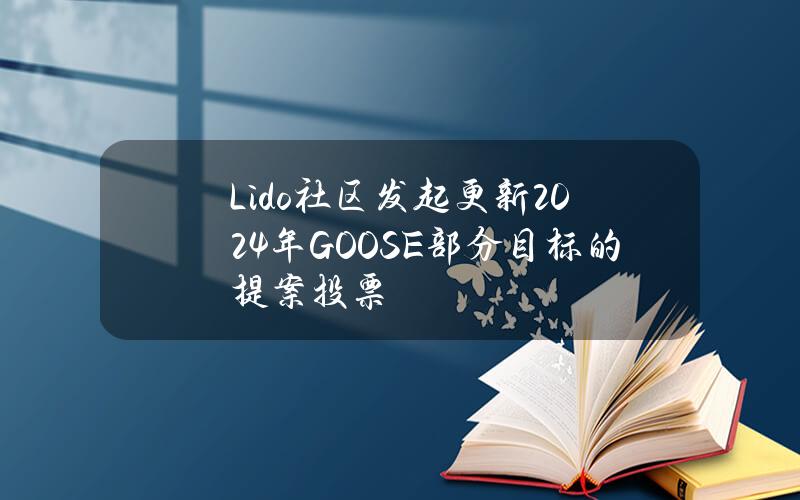 Lido社区发起更新2024年GOOSE部分目标的提案投票