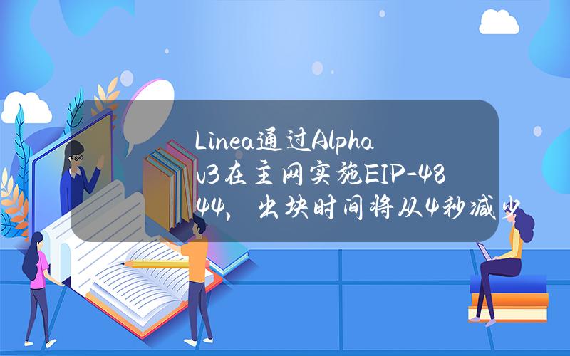 Linea通过Alphav3在主网实施EIP-4844，出块时间将从4秒减少到3秒