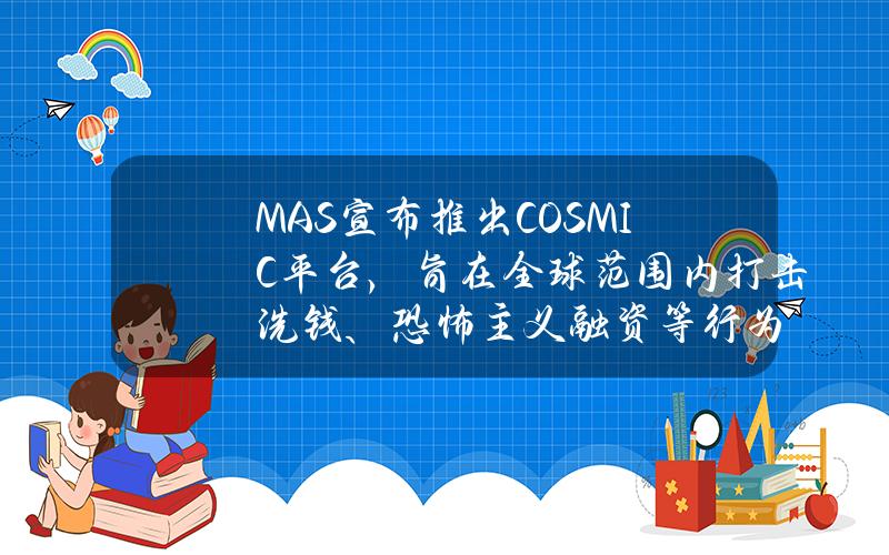 MAS宣布推出COSMIC平台，旨在全球范围内打击洗钱、恐怖主义融资等行为