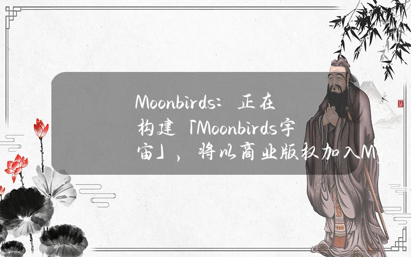 Moonbirds：正在构建「Moonbirds宇宙」，将以商业版权加入Mythics