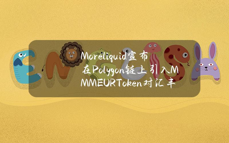 Moreliquid宣布在Polygon链上引入MMMEURToken对汇丰欧元流动性基金进行代币化