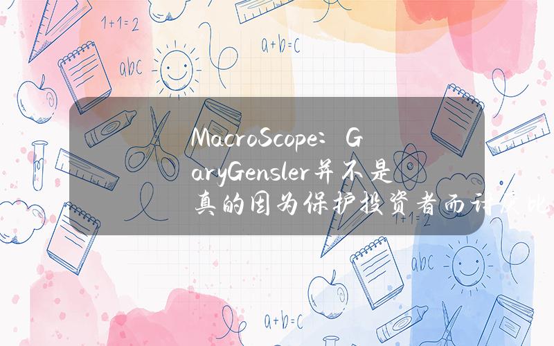 MacroScope：GaryGensler并不是真的因为保护投资者而讨厌比特币