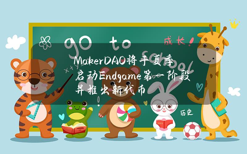 MakerDAO将于夏季启动Endgame第一阶段并推出新代币