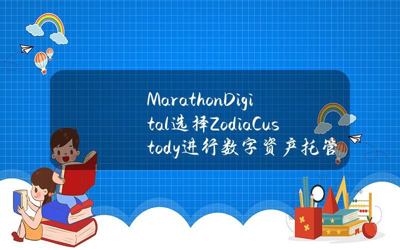 MarathonDigital选择ZodiaCustody进行数字资产托管