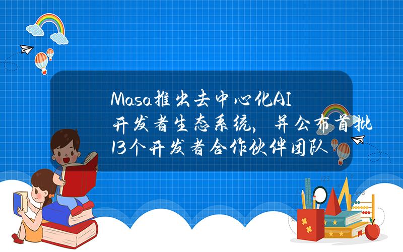 Masa推出去中心化AI开发者生态系统，并公布首批13个开发者合作伙伴团队