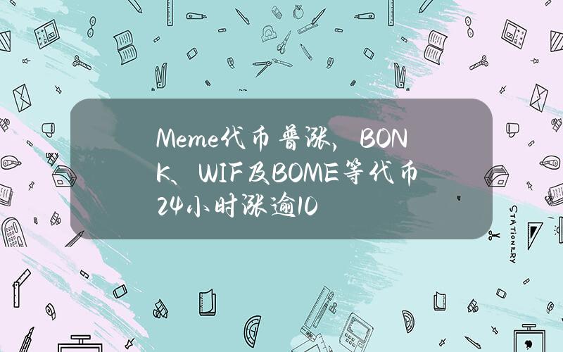 Meme代币普涨，BONK、WIF及BOME等代币24小时涨逾10%