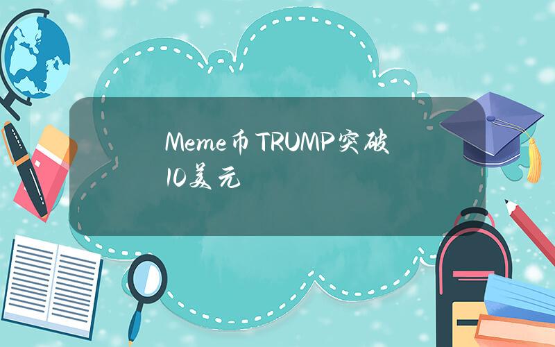 Meme币TRUMP突破10美元