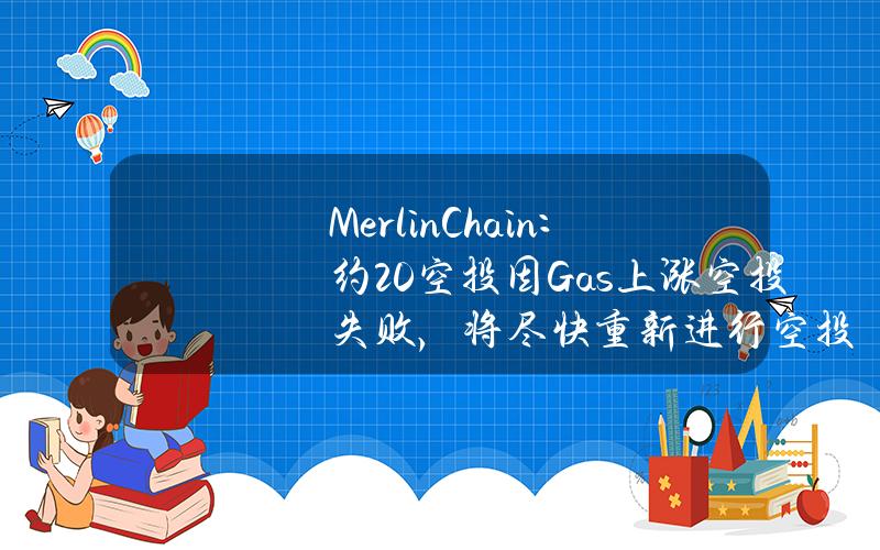 MerlinChain：约20%空投因Gas上涨空投失败，将尽快重新进行空投