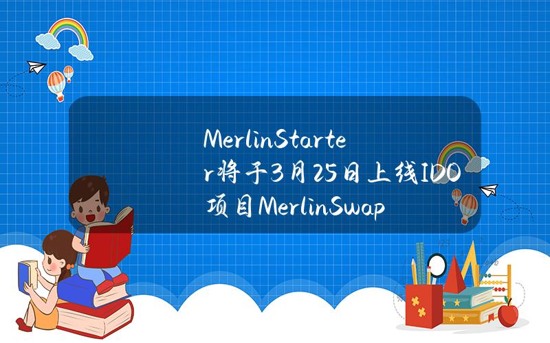 MerlinStarter将于3月25日上线IDO项目MerlinSwap