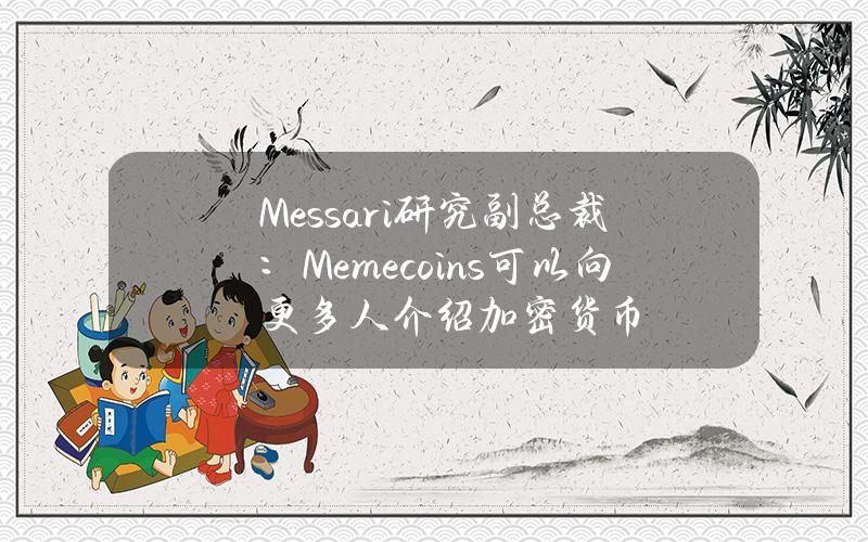 Messari研究副总裁：Memecoins可以向更多人介绍加密货币