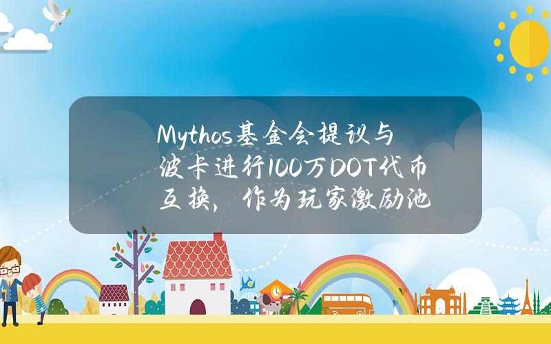 Mythos基金会提议与波卡进行100万DOT代币互换，作为玩家激励池