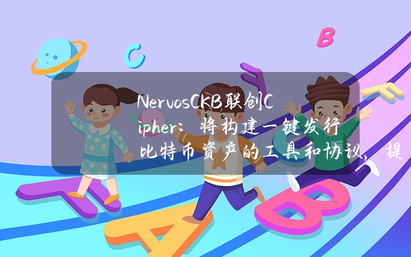 NervosCKB联创Cipher：将构建一键发行比特币资产的工具和协议，提供原生比特币质押等