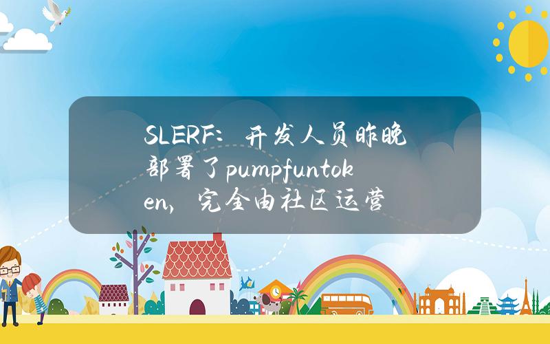 SLERF：开发人员昨晚部署了pumpfuntoken，完全由社区运营