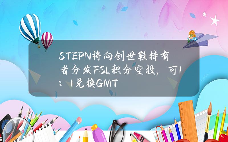 STEPN将向创世鞋持有者分发FSL积分空投，可1：1兑换GMT