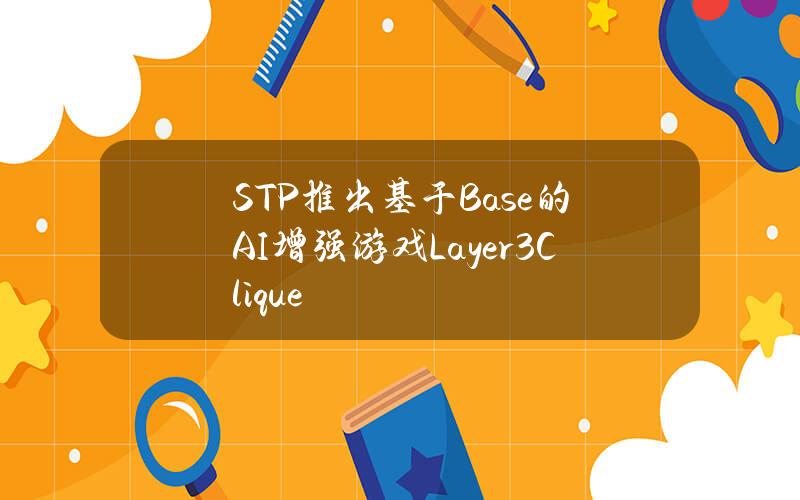 STP推出基于Base的AI增强游戏Layer3Clique