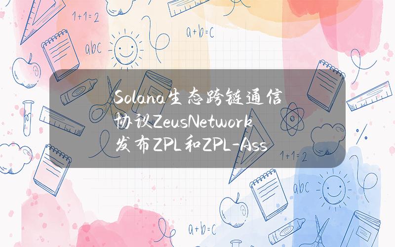 Solana生态跨链通信协议ZeusNetwork发布ZPL和ZPL-Asset