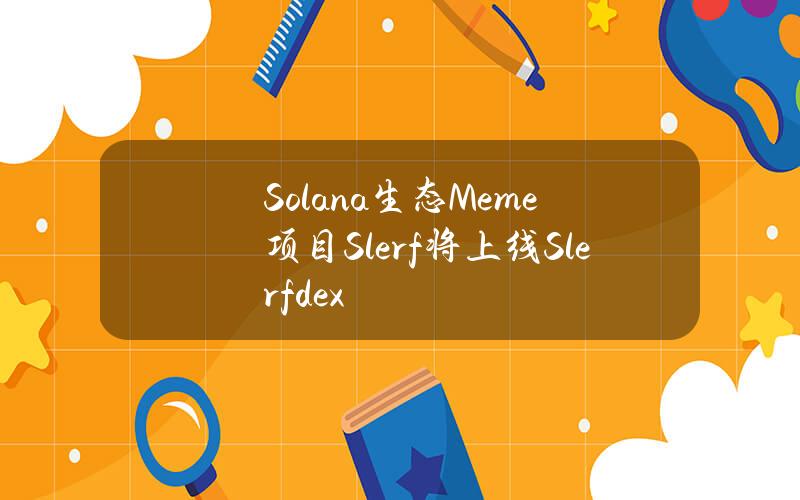 Solana生态Meme项目Slerf将上线Slerfdex