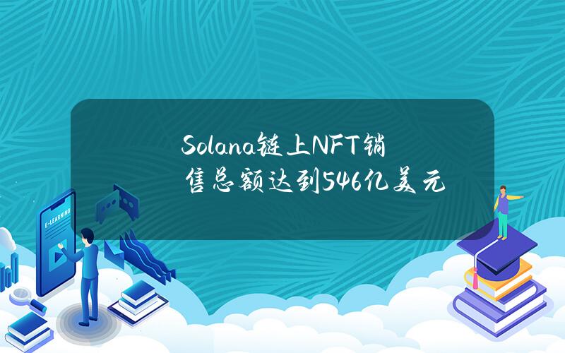 Solana链上NFT销售总额达到54.6亿美元