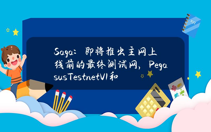 Saga：即将推出主网上线前的最终测试网，PegasusTestnetV1和SSCTestnetV1已弃用