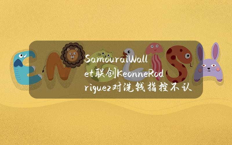 SamouraiWallet联创KeonneRodriguez对洗钱指控不认罪