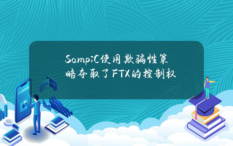 S&C使用欺骗性策略夺取了FTX的控制权