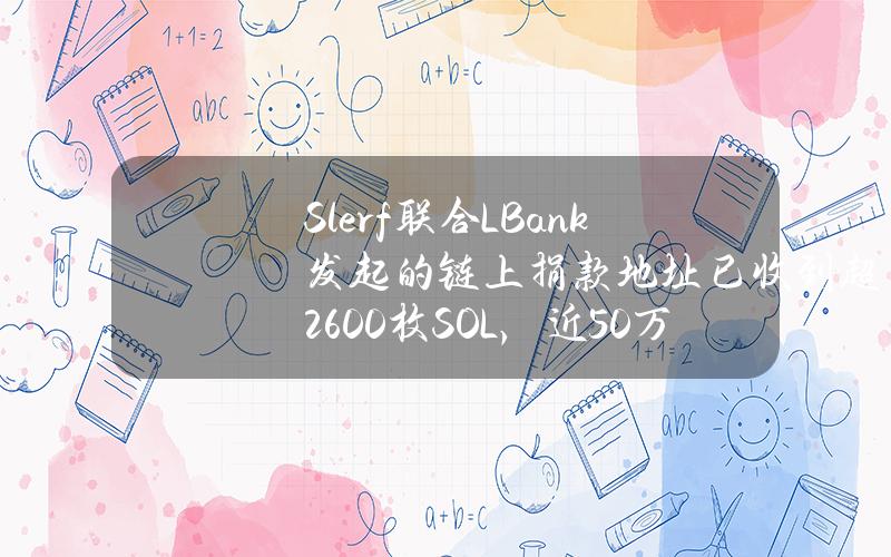 Slerf联合LBank发起的链上捐款地址已收到超2600枚SOL，近50万美元